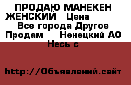 ПРОДАЮ МАНЕКЕН ЖЕНСКИЙ › Цена ­ 15 000 - Все города Другое » Продам   . Ненецкий АО,Несь с.